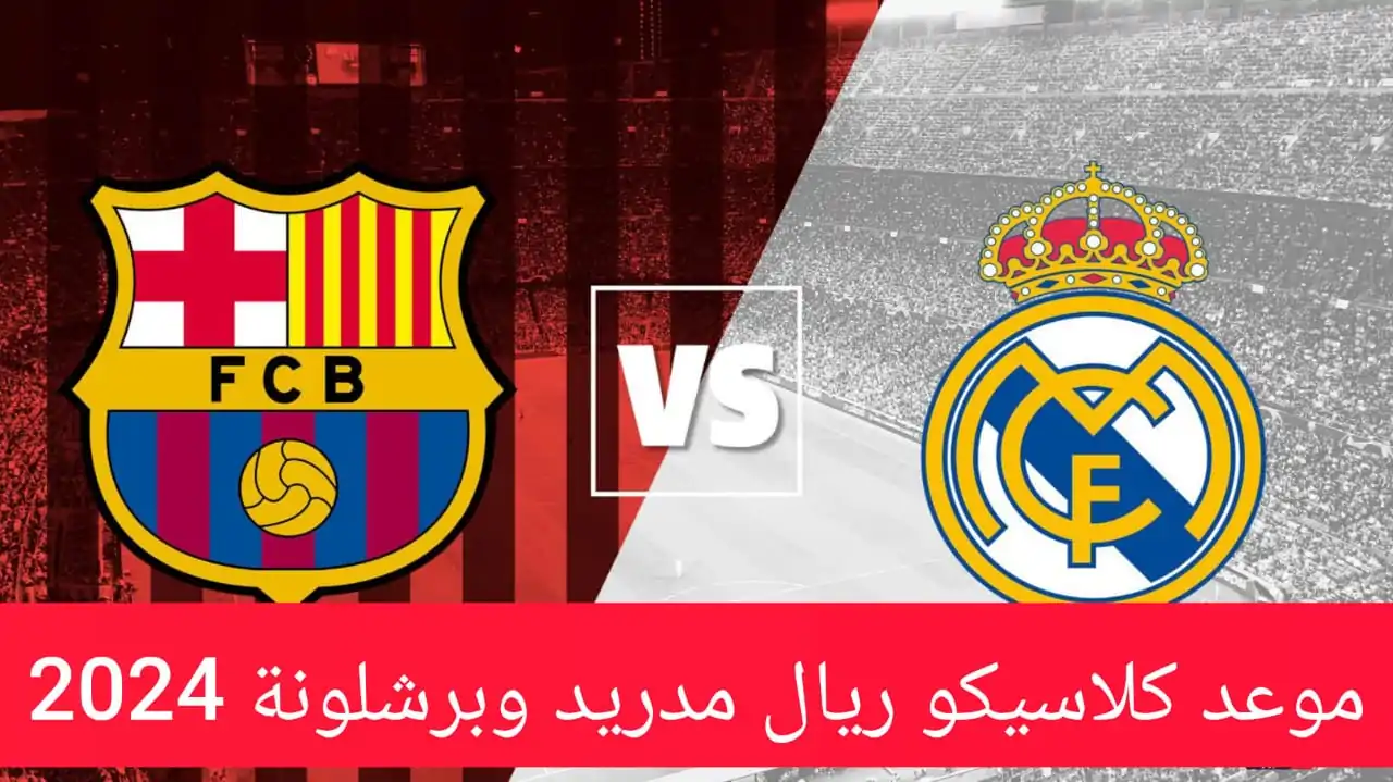 صدام العمالقة .. موعد كلاسيكو ريال مدريد وبرشلونة 2024 اليوم والقنوات الناقلة والتشكيل المتوقع