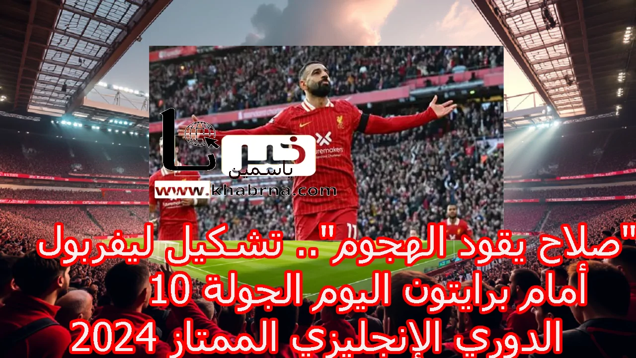  “صلاح يقود الهجوم”.. تشكيل ليفربول أمام برايتون اليوم الجولة 10 الدوري الإنجليزي الممتاز 2024