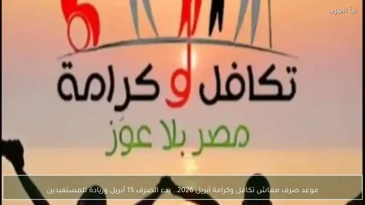 موعد صرف معاش تكافل وكرامة أبريل 2026 الآن.. بدء العد التنازلي للصرف وزيادة جديدة للمستفيدين